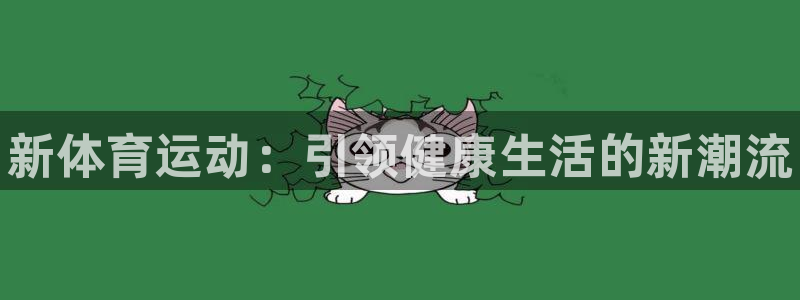 MK体育官网下载招商电话是多少啊：新体育运动：引领健