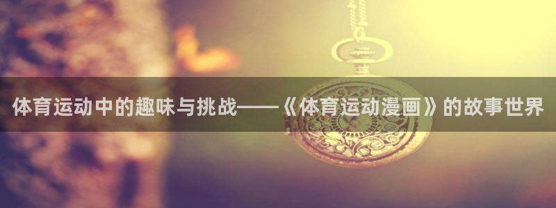 MK体育官方正版app官网：体育运动中的趣味与挑战—