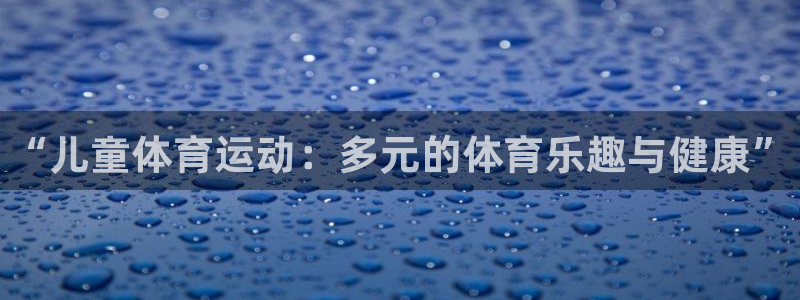 MK体育官方正版app新能源：“儿童体育运动：多元的体育乐趣