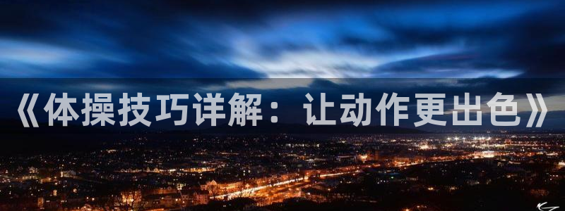 MK体育官网下载招商电话号码：《体操技巧详解：让动作