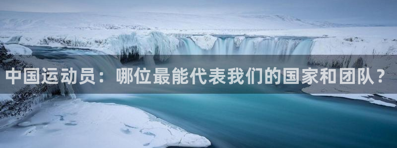 MK体育官方正版app官方：中国运动员：哪位最能代表我们的国