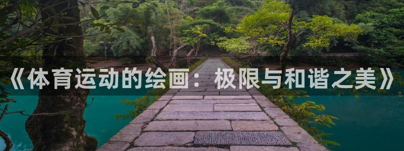MK体育官网下载招商电话是多少啊：《体育运动的绘画：极限与和