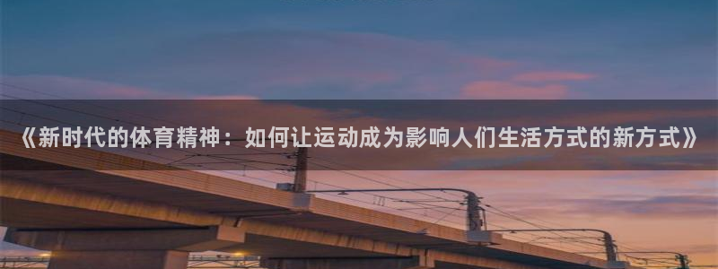 MK体育官方正版app神州：《新时代的体育精神：如何让运动成