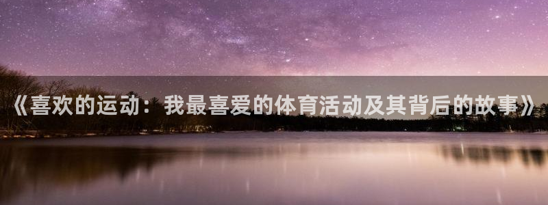 MK体育官方正版app集团官网首页：《喜欢的运动：我最喜爱的