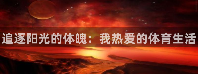 MK体育官网下载招商电话是多少号码：追逐阳光的体魄：