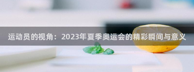 MK体育官方正版app集团简介：运动员的视角：2023年夏季
