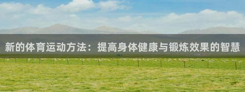 MK体育官网下载联系电话：新的体育运动方法：提高身体