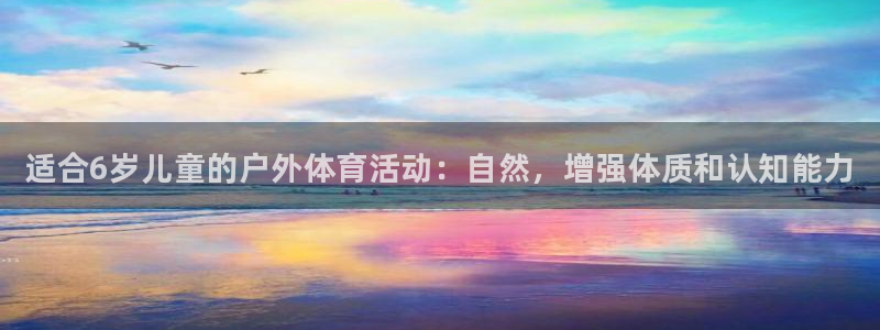 MK体育官方正版app娱乐平台：适合6岁儿童的户外体