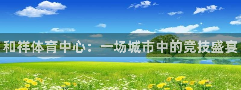 MK体育官方正版app集团：和祥体育中心：一场城市中