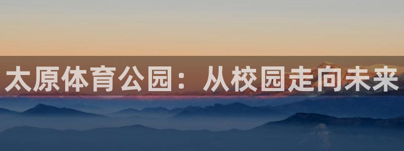 MK体育官网下载软件：太原体育公园：从校园走向未来