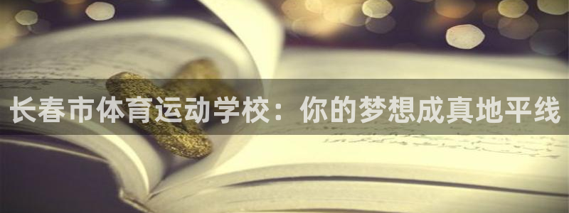 MK体育官方正版app集团官网首页：长春市体育运动学校：你的