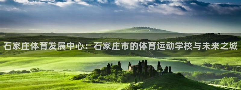 MK体育官网下载招商电话地址：石家庄体育发展中心：石家庄市的